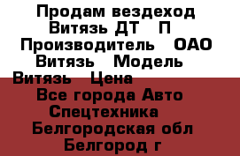 Продам вездеход Витязь ДТ-10П › Производитель ­ ОАО Витязь › Модель ­ Витязь › Цена ­ 4 750 000 - Все города Авто » Спецтехника   . Белгородская обл.,Белгород г.